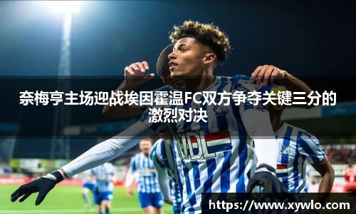 奈梅亨主场迎战埃因霍温FC双方争夺关键三分的激烈对决