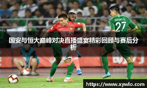 国安与恒大巅峰对决直播盛宴精彩回顾与赛后分析