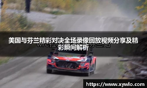 美国与芬兰精彩对决全场录像回放视频分享及精彩瞬间解析
