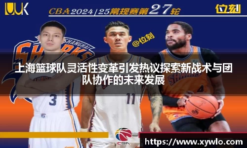上海篮球队灵活性变革引发热议探索新战术与团队协作的未来发展