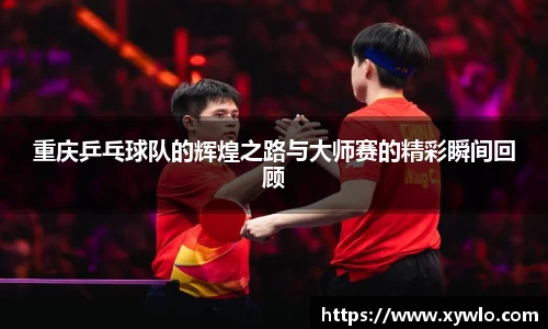 重庆乒乓球队的辉煌之路与大师赛的精彩瞬间回顾